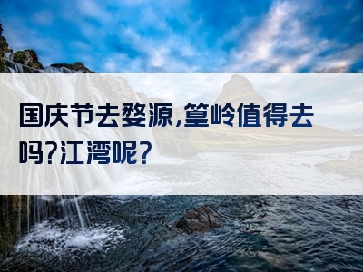 国庆节去婺源，篁岭值得去吗？江湾呢？