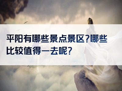 平阳有哪些景点景区？哪些比较值得一去呢？