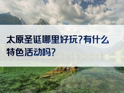 太原圣诞哪里好玩？有什么特色活动吗？