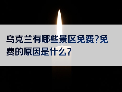 乌克兰有哪些景区免费？免费的原因是什么？