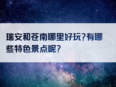 瑞安和苍南哪里好玩？有哪些特色景点呢？