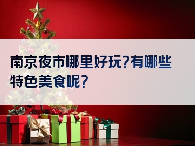 南京夜市哪里好玩？有哪些特色美食呢？