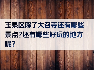 玉泉区除了大召寺还有哪些景点？还有哪些好玩的地方呢？