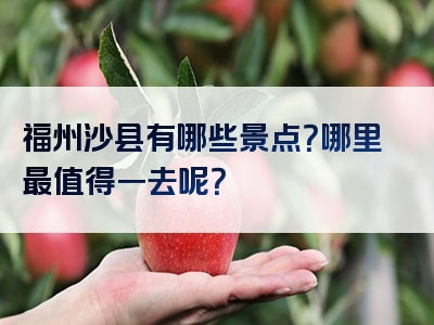 福州沙县有哪些景点？哪里最值得一去呢？