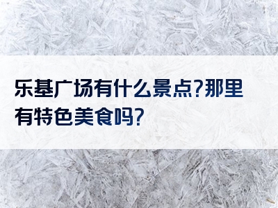 乐基广场有什么景点？那里有特色美食吗？