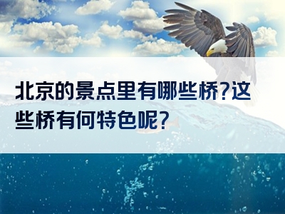 北京的景点里有哪些桥？这些桥有何特色呢？