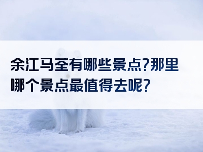 余江马荃有哪些景点？那里哪个景点最值得去呢？
