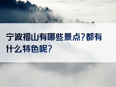 宁波福山有哪些景点？都有什么特色呢？