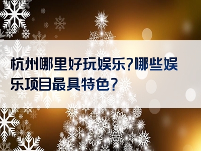 杭州哪里好玩娱乐？哪些娱乐项目最具特色？