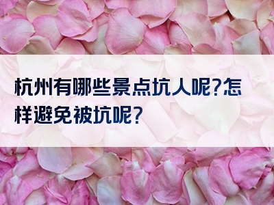 杭州有哪些景点坑人呢？怎样避免被坑呢？