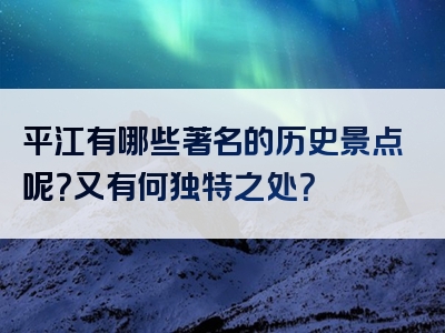 平江有哪些著名的历史景点呢？又有何独特之处？