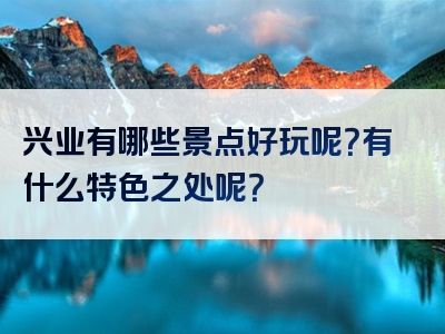 兴业有哪些景点好玩呢？有什么特色之处呢？