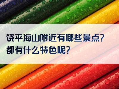 饶平海山附近有哪些景点？都有什么特色呢？