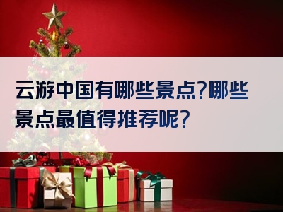 云游中国有哪些景点？哪些景点最值得推荐呢？
