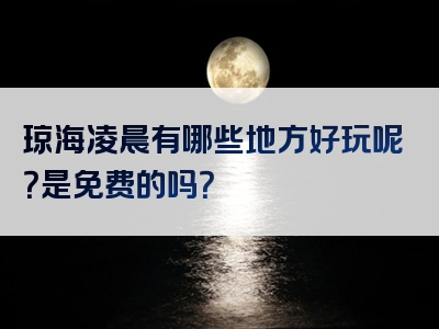 琼海凌晨有哪些地方好玩呢？是免费的吗？