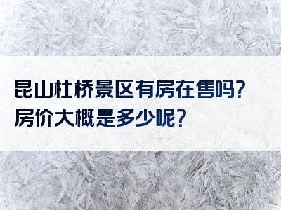 昆山杜桥景区有房在售吗？房价大概是多少呢？