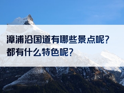 漳浦沿国道有哪些景点呢？都有什么特色呢？