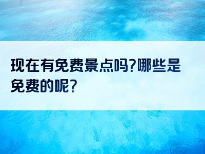 现在有免费景点吗？哪些是免费的呢？