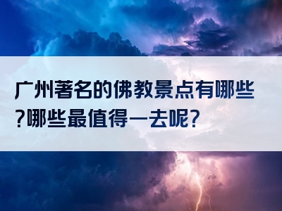 广州著名的佛教景点有哪些？哪些最值得一去呢？