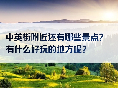 中英街附近还有哪些景点？有什么好玩的地方呢？