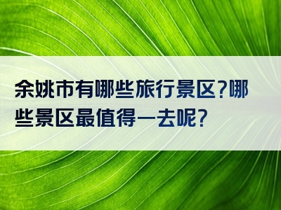 余姚市有哪些旅行景区？哪些景区最值得一去呢？