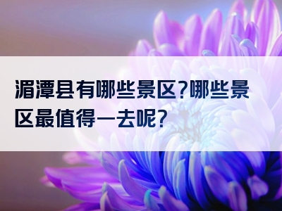 湄潭县有哪些景区？哪些景区最值得一去呢？