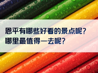 恩平有哪些好看的景点呢？哪里最值得一去呢？