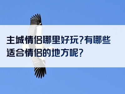 主城情侣哪里好玩？有哪些适合情侣的地方呢？