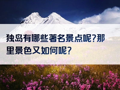 独岛有哪些著名景点呢？那里景色又如何呢？