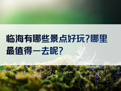 临海有哪些景点好玩？哪里最值得一去呢？
