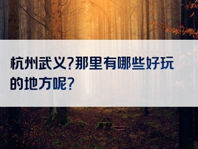 杭州武义？那里有哪些好玩的地方呢？