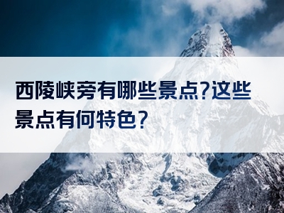西陵峡旁有哪些景点？这些景点有何特色？