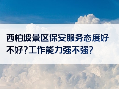 西柏坡景区保安服务态度好不好？工作能力强不强？