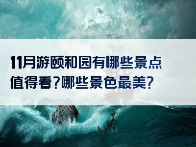11月游颐和园有哪些景点值得看？哪些景色最美？