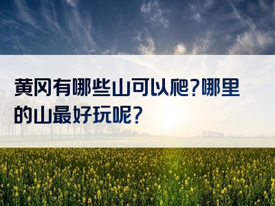 黄冈有哪些山可以爬？哪里的山最好玩呢？