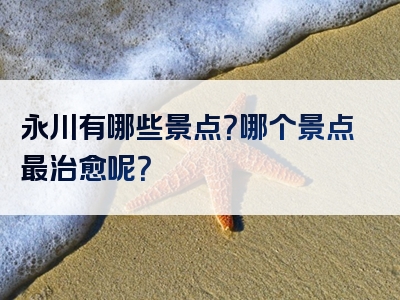 永川有哪些景点？哪个景点最治愈呢？