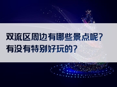 双流区周边有哪些景点呢？有没有特别好玩的？