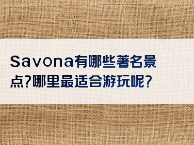 Savona有哪些著名景点？哪里最适合游玩呢？