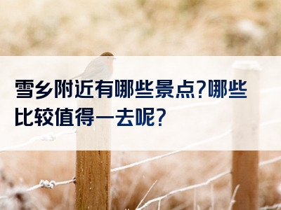 雪乡附近有哪些景点？哪些比较值得一去呢？