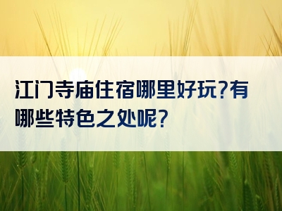 江门寺庙住宿哪里好玩？有哪些特色之处呢？