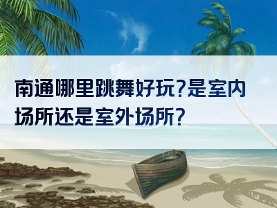 南通哪里跳舞好玩？是室内场所还是室外场所？