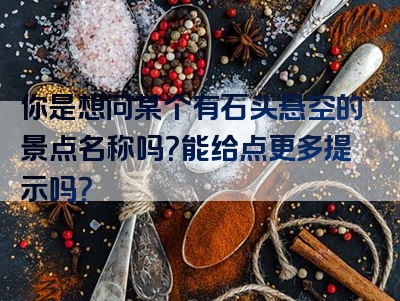 你是想问某个有石头悬空的景点名称吗？能给点更多提示吗？