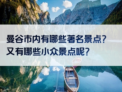 曼谷市内有哪些著名景点？又有哪些小众景点呢？