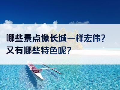 哪些景点像长城一样宏伟？又有哪些特色呢？