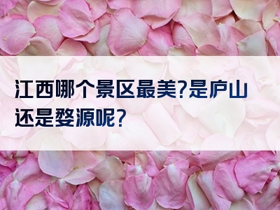 江西哪个景区最美？是庐山还是婺源呢？