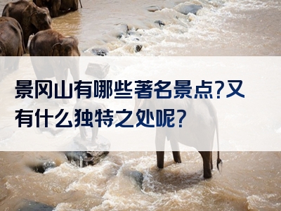 景冈山有哪些著名景点？又有什么独特之处呢？