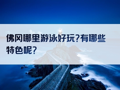 佛冈哪里游泳好玩？有哪些特色呢？