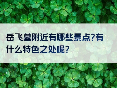 岳飞墓附近有哪些景点？有什么特色之处呢？