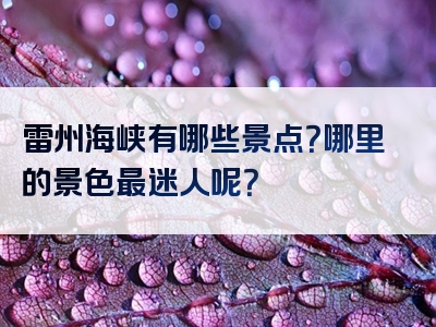 雷州海峡有哪些景点？哪里的景色最迷人呢？