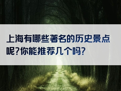 上海有哪些著名的历史景点呢？你能推荐几个吗？